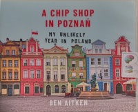 A Chip Shop in Poznan - My Unlikely Year in Poland written by Ben Aitken performed by Will M. Watt on Audio CD (Unabridged)